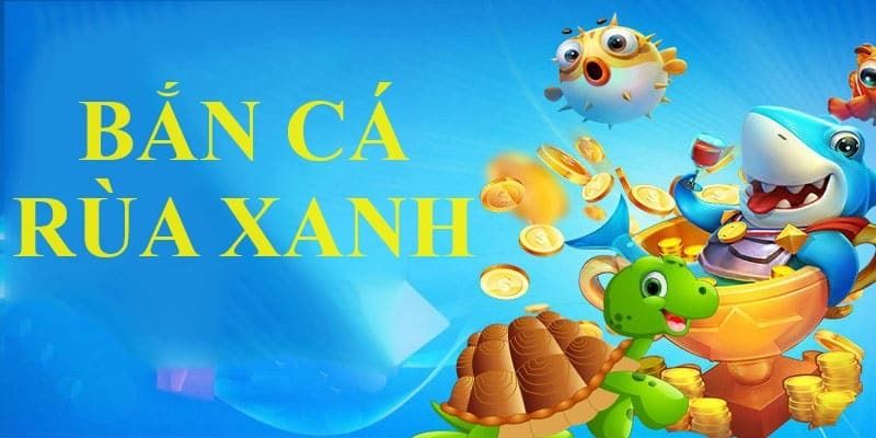 Tổng quan về Bắn cá rùa xanh