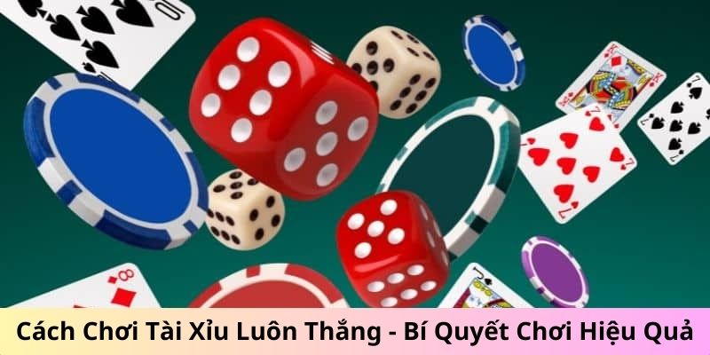 Cách chơi tài xỉu luôn thắng - Bí quyết chơi hiệu quả